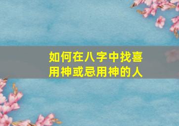 如何在八字中找喜用神或忌用神的人