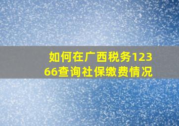 如何在广西税务12366查询社保缴费情况