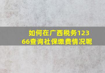 如何在广西税务12366查询社保缴费情况呢