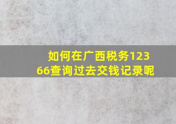 如何在广西税务12366查询过去交钱记录呢