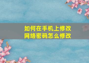 如何在手机上修改网络密码怎么修改