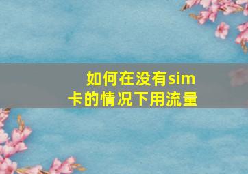 如何在没有sim卡的情况下用流量