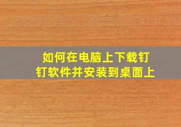 如何在电脑上下载钉钉软件并安装到桌面上