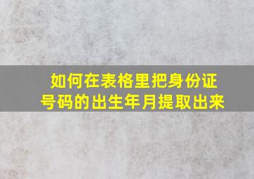 如何在表格里把身份证号码的出生年月提取出来