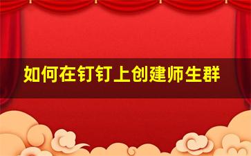 如何在钉钉上创建师生群