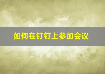 如何在钉钉上参加会议