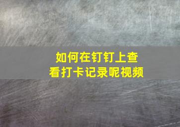 如何在钉钉上查看打卡记录呢视频