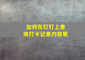 如何在钉钉上查询打卡记录内容呢