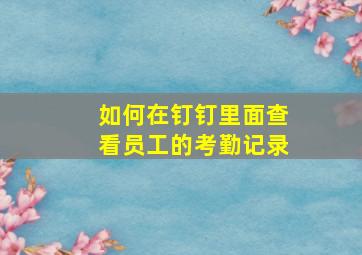 如何在钉钉里面查看员工的考勤记录