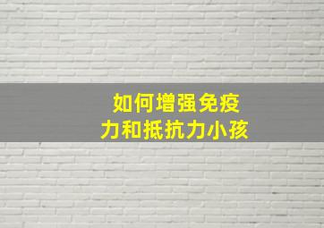 如何增强免疫力和抵抗力小孩