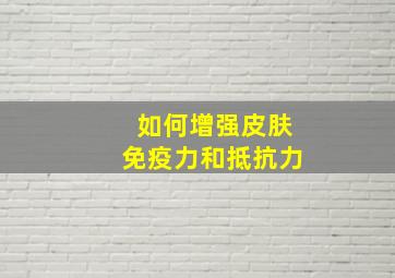 如何增强皮肤免疫力和抵抗力