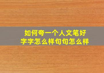 如何夸一个人文笔好字字怎么样句句怎么样