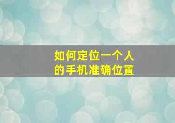 如何定位一个人的手机准确位置