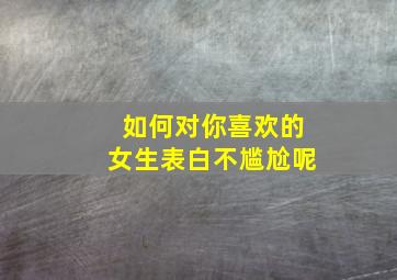 如何对你喜欢的女生表白不尴尬呢