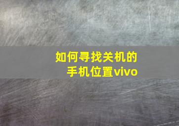 如何寻找关机的手机位置vivo