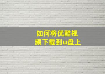 如何将优酷视频下载到u盘上