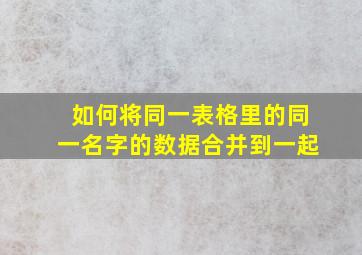 如何将同一表格里的同一名字的数据合并到一起