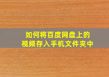 如何将百度网盘上的视频存入手机文件夹中