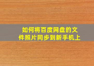 如何将百度网盘的文件照片同步到新手机上