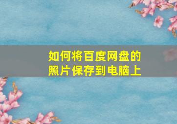 如何将百度网盘的照片保存到电脑上