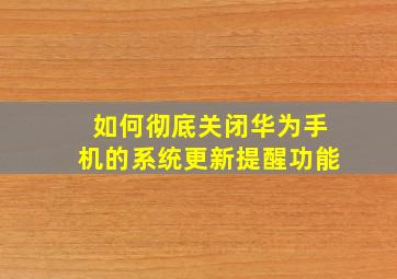 如何彻底关闭华为手机的系统更新提醒功能