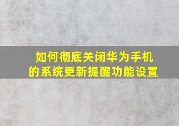 如何彻底关闭华为手机的系统更新提醒功能设置