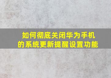 如何彻底关闭华为手机的系统更新提醒设置功能