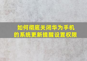 如何彻底关闭华为手机的系统更新提醒设置权限