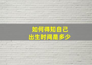 如何得知自己出生时间是多少