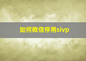 如何微信停用sivp