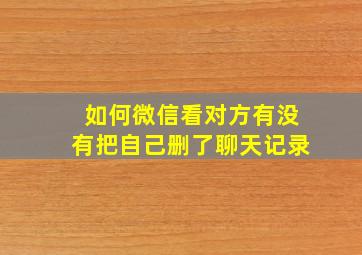 如何微信看对方有没有把自己删了聊天记录