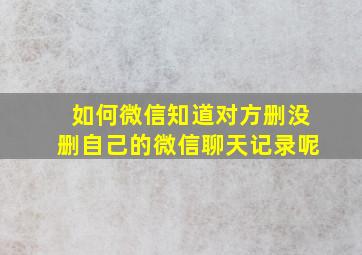 如何微信知道对方删没删自己的微信聊天记录呢