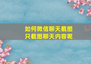 如何微信聊天截图只截图聊天内容呢