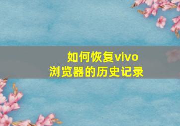 如何恢复vivo浏览器的历史记录