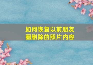 如何恢复以前朋友圈删除的照片内容