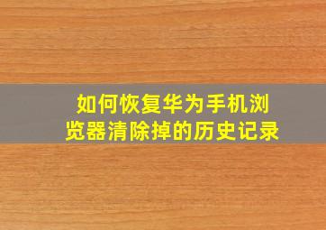 如何恢复华为手机浏览器清除掉的历史记录