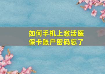 如何手机上激活医保卡账户密码忘了