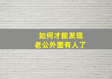 如何才能发现老公外面有人了