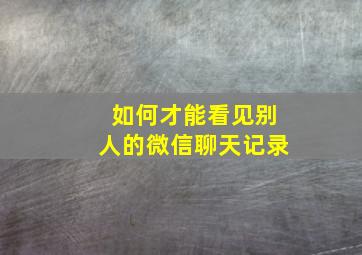 如何才能看见别人的微信聊天记录