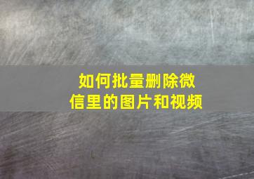 如何批量删除微信里的图片和视频