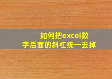 如何把excel数字后面的斜杠统一去掉