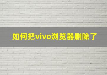 如何把vivo浏览器删除了