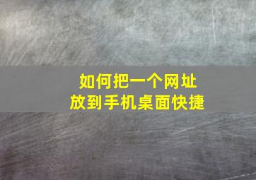 如何把一个网址放到手机桌面快捷