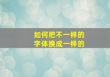 如何把不一样的字体换成一样的