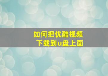 如何把优酷视频下载到u盘上面