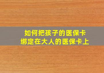 如何把孩子的医保卡绑定在大人的医保卡上