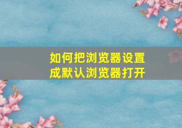 如何把浏览器设置成默认浏览器打开