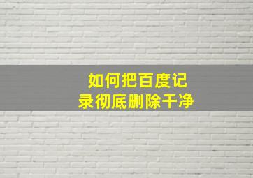 如何把百度记录彻底删除干净