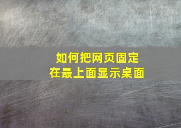 如何把网页固定在最上面显示桌面