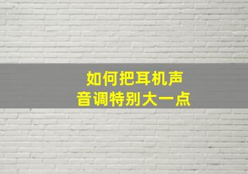 如何把耳机声音调特别大一点